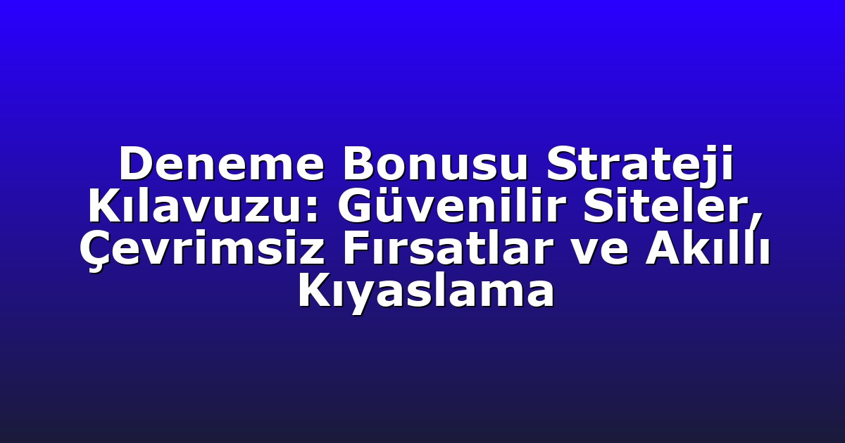 Deneme Bonusu Strateji Kılavuzu: Güvenilir Siteler, Çevrimsiz Fırsatlar ve Akıllı Kıyaslama
