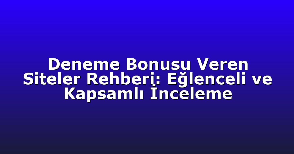 Deneme Bonusu Veren Siteler Rehberi: Eğlenceli ve Kapsamlı İnceleme