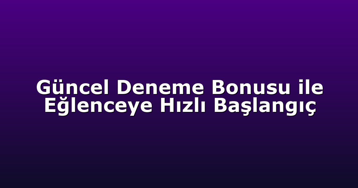 Güncel Deneme Bonusu ile Eğlenceye Hızlı Başlangıç