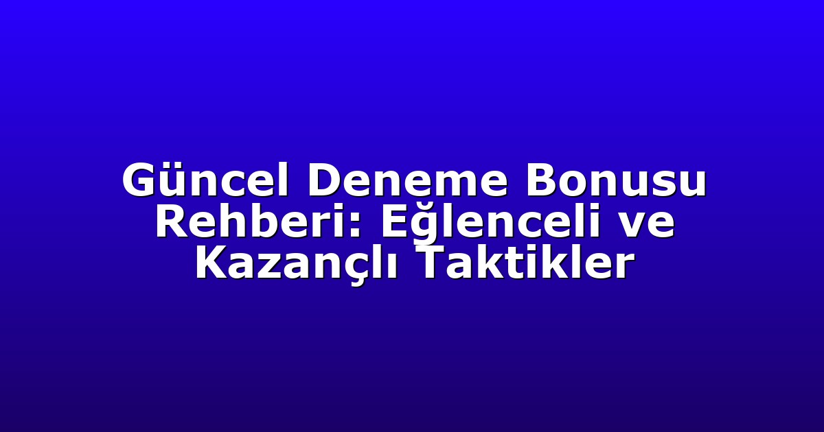 Güncel Deneme Bonusu Rehberi: Eğlenceli ve Kazançlı Taktikler