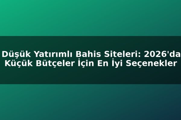 Düşük Yatırımlı Bahis Siteleri: 2026’da Küçük Bütçeler İçin En İyi Seçenekler