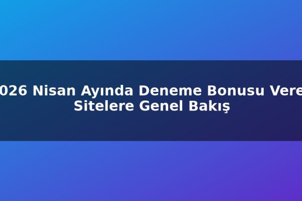 2026 Nisan Ayında Deneme Bonusu Veren Sitelere Genel Bakış